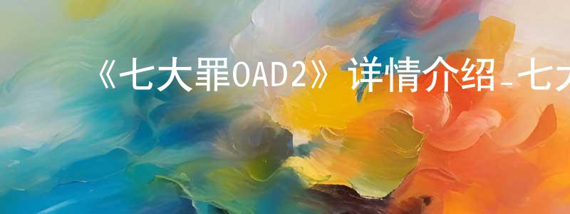 ﻿曹晓洪发布﻿《七大罪OAD2》详情介绍_七大罪OAD2HD中字在线观看_七大罪OAD2迅雷下载_日漫